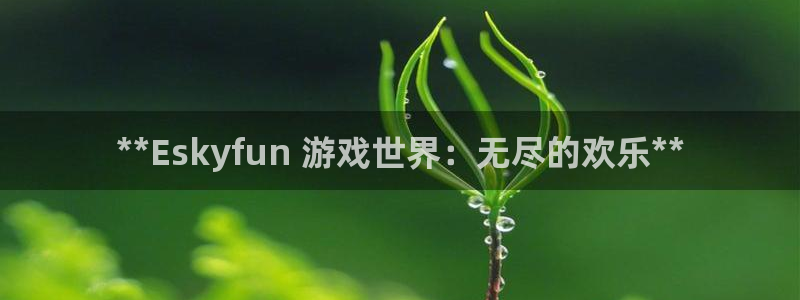 顺盈娱乐违法吗是真的吗：**Eskyfun 游戏世界：无尽的欢乐**