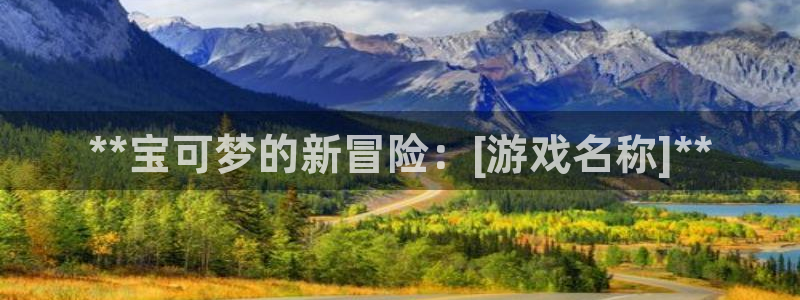 顺盈网络科技有限公司电话：**宝可梦的新冒险：[游戏名称]**
