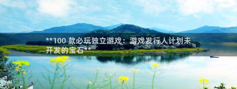 顺盈娱乐登录平台是什么：**100 款必玩独立游戏：游戏发行人计划未
开发的宝石**