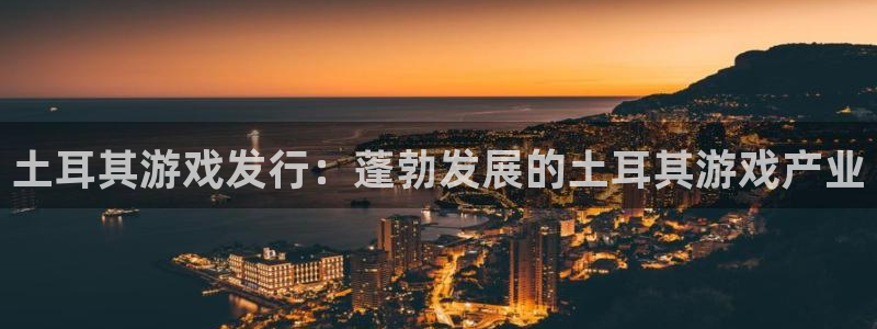 顺盈娱乐平台最新活动消息：土耳其游戏发行：蓬勃发展的土耳其游戏产业
