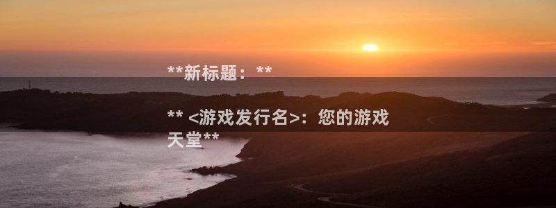 顺盈平台注册流程图片：**新标题：**

** <游戏发行名>：您的游戏
天堂**