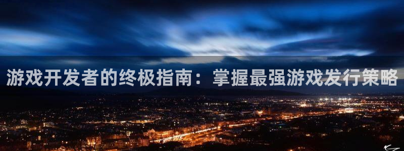 顺盈娱乐官网首页网址查询：游戏开发者的终极指南：掌握最强游戏发行策略