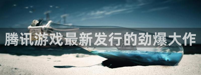 顺盈娱乐登录平台下载官网：腾讯游戏最新发行的劲爆大作