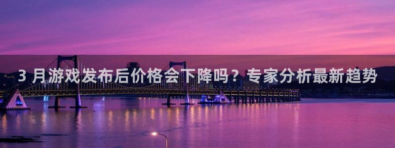 顺盈娱乐平台注册流程：3 月游戏发布后价格会下降吗？专家分析最新趋势