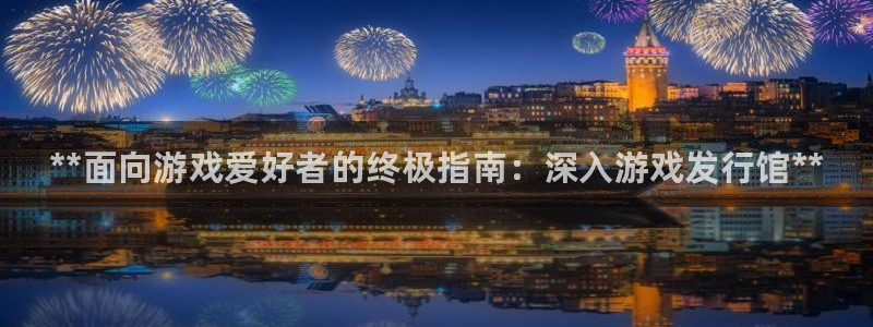 顺盈app：**面向游戏爱好者的终极指南：深入游戏发行馆**