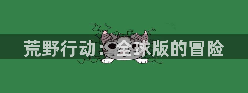 顺盈平台注册地址在哪看：荒野行动：全球版的冒险