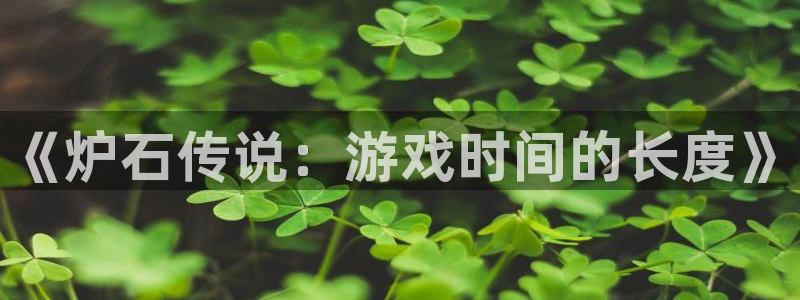 顺盈娱乐官网首页入口网址：《炉石传说：游戏时间的长度》