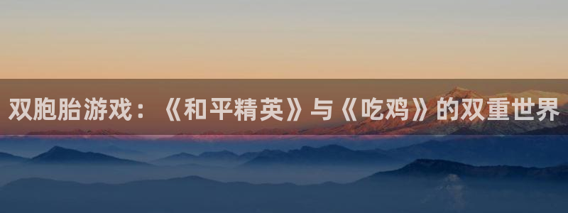 顺盈娱乐官网首页：双胞胎游戏：《和平精英》与《吃鸡》的双重世界