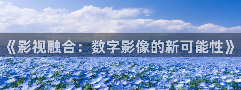 在线观看免费宅男视频：《影视融合：数字影像的新可能性》