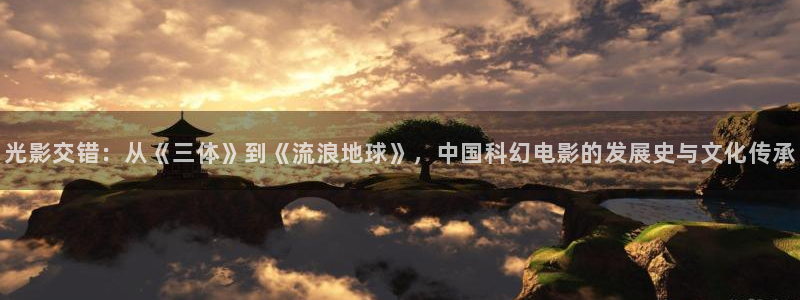 宅男视频在线一区：光影交错：从《三体》到《流浪地球》，中国科幻电影的发展史与文化传承