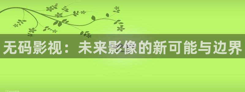宅男视频在线下载：无码影视：未来影像的新可能与边界