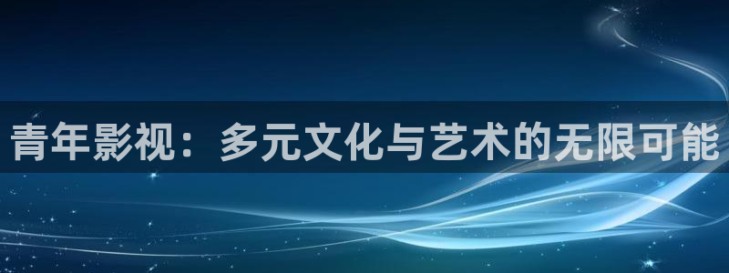深夜宅男视频免费在线观看：青年影视：多元文化与艺术的无限可能