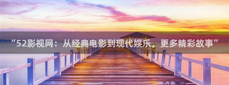 在线宅男视频：“52影视网：从经典电影到现代娱乐，更多精彩故事”