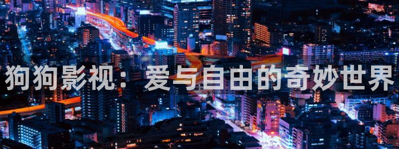 k频道宅男视频：狗狗影视：爱与自由的奇妙世界