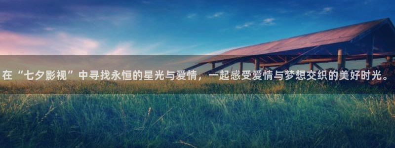宅男视频免费下载：在“七夕影视”中寻找永恒的星光与爱情，一起感受爱情与梦想交织的美好时光。