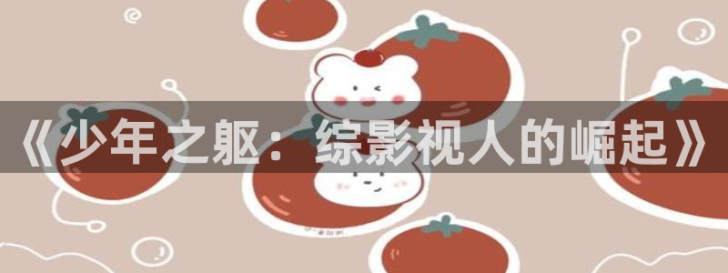 宅男视频在线免费看：《少年之躯：综影视人的崛起》