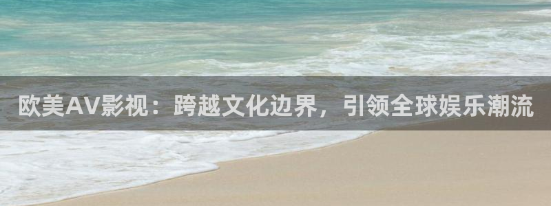宅男视频wwweee在线观看视频：欧美AV影视：跨越文化边界，引领全球娱乐潮流