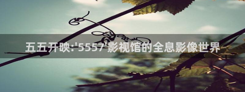 宅男视频在线观看下载：五五开映:\'5557\'影视馆的全息影像世界
